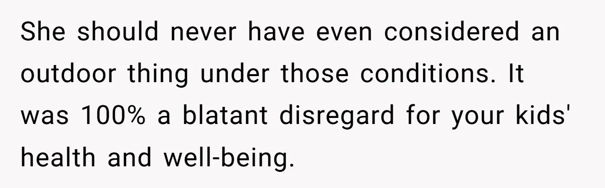She should never have even considered an outdoor thing under those conditions. It was 100% a blatant disregard for your kids' health and well-being.