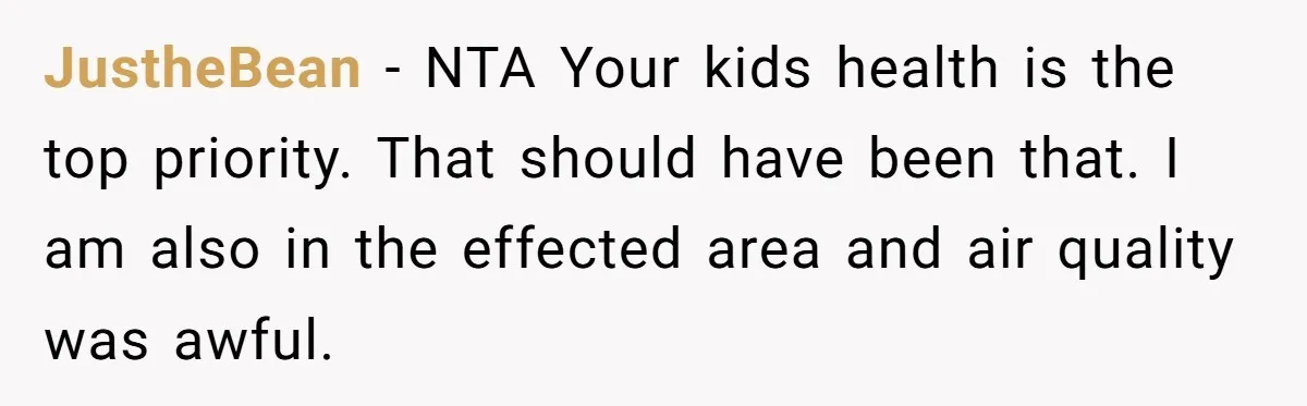 JustheBean − NTA Your kids health is the top priority. That should have been that. I am also in the effected area and air quality was awful.