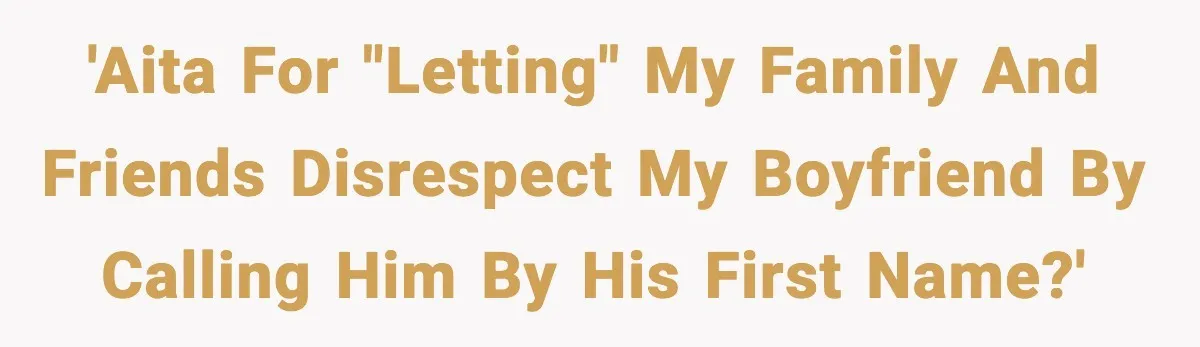 'AITA for "letting" my family and friends disrespect my boyfriend by calling him by his first name?'