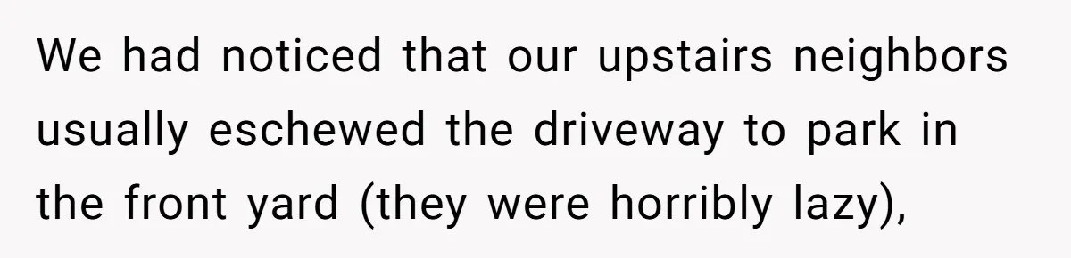We had noticed that our upstairs neighbors usually eschewed the driveway to park in the front yard (they were horribly lazy),