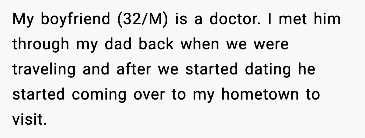 My boyfriend (32/M) is a doctor. I met him through my dad back when we were traveling and after we started dating he started coming over to my hometown to...