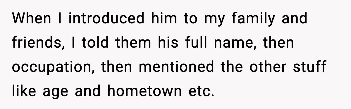 When I introduced him to my family and friends, I told them his full name, then occupation, then mentioned the other stuff like age and hometown etc.