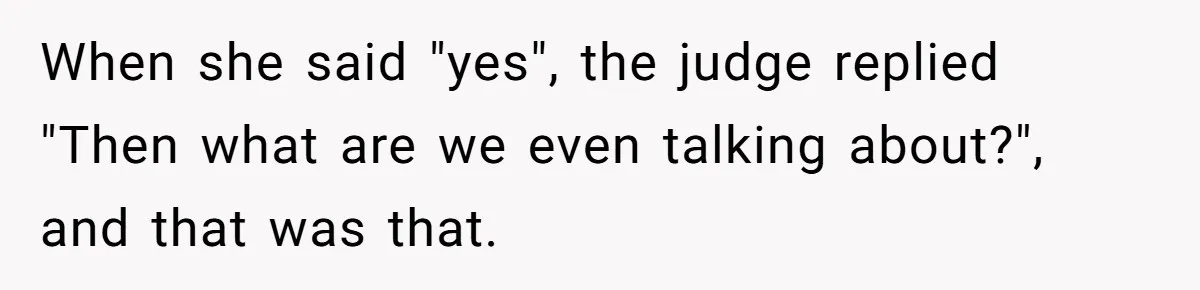 When she said "yes", the judge replied "Then what are we even talking about?", and that was that.