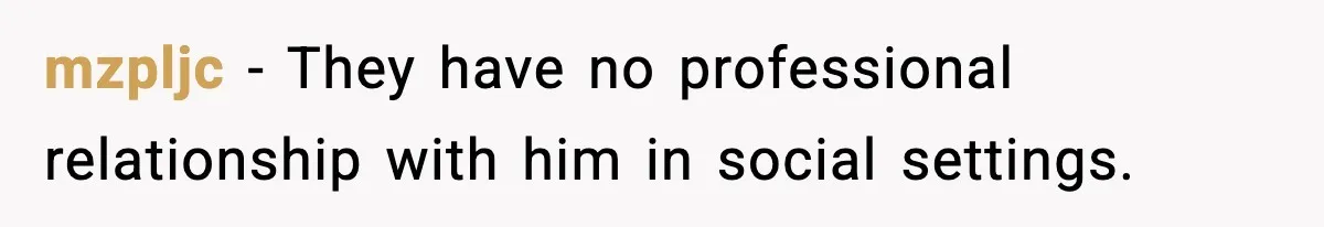 mzpljc - They have no professional relationship with him in social settings.
