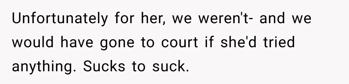 Unfortunately for her, we weren't- and we would have gone to court if she'd tried anything. Sucks to suck.