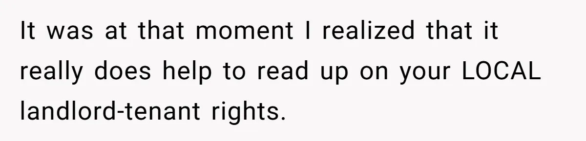 It was at that moment I realized that it really does help to read up on your LOCAL landlord-tenant rights.