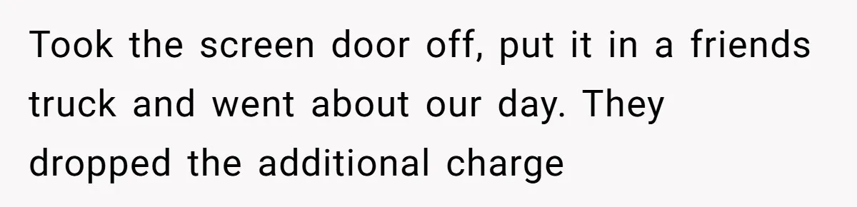 Took the screen door off, put it in a friends truck and went about our day. They dropped the additional charge
