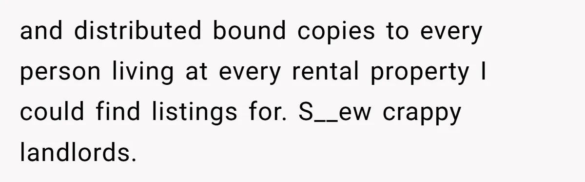 and distributed bound copies to every person living at every rental property I could find listings for. S__ew crappy landlords.