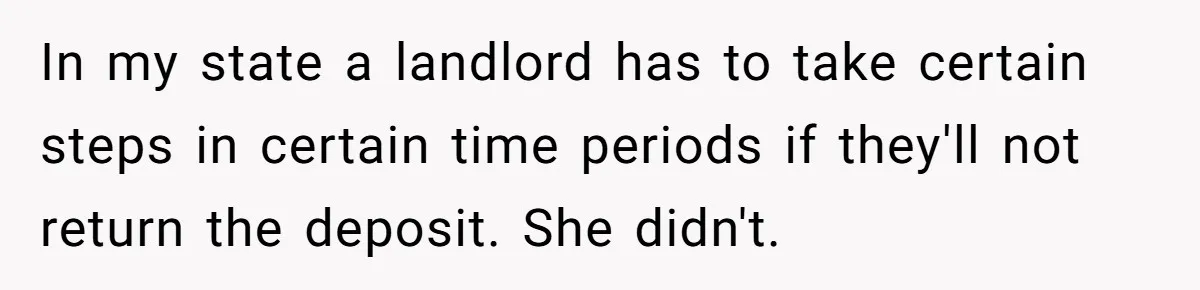In my state a landlord has to take certain steps in certain time periods if they'll not return the deposit. She didn't.