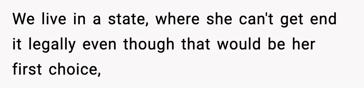We live in a state, where she can't get end it legally even though that would be her first choice,