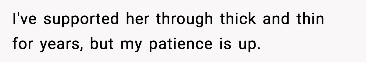 I've supported her through thick and thin for years, but my patience is up.