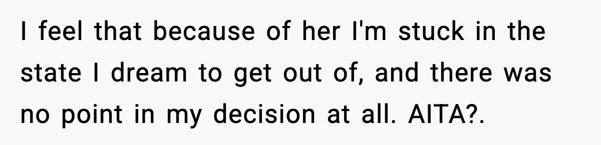 I feel that because of her I'm stuck in the state I dream to get out of, and there was no point in my decision at all. AITA?. ​