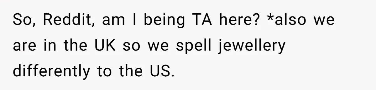 So, Reddit, am I being TA here? *also we are in the UK so we spell jewellery differently to the US.
