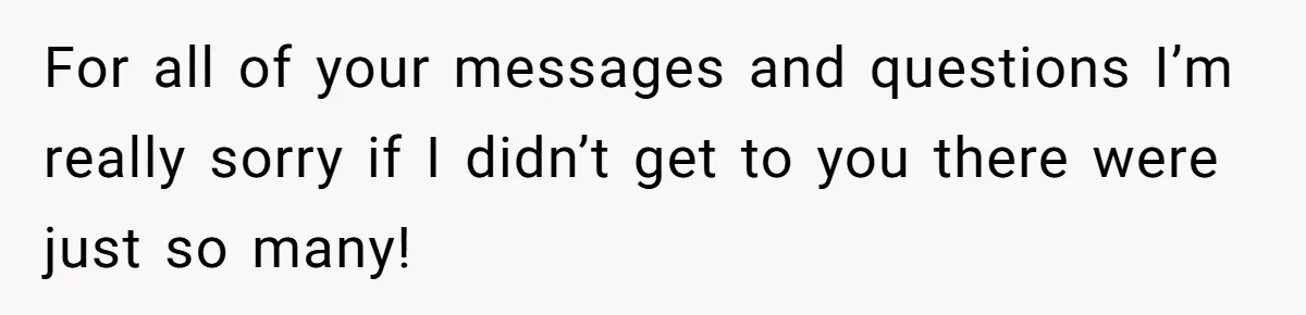 For all of your messages and questions I’m really sorry if I didn’t get to you there were just so many!