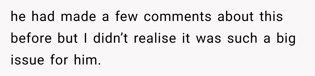 he had made a few comments about this before but I didn’t realise it was such a big issue for him.