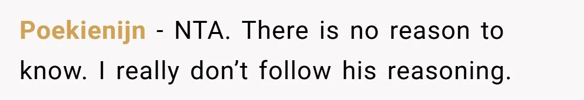 Poekienijn − NTA. There is no reason to know. I really don’t follow his reasoning.