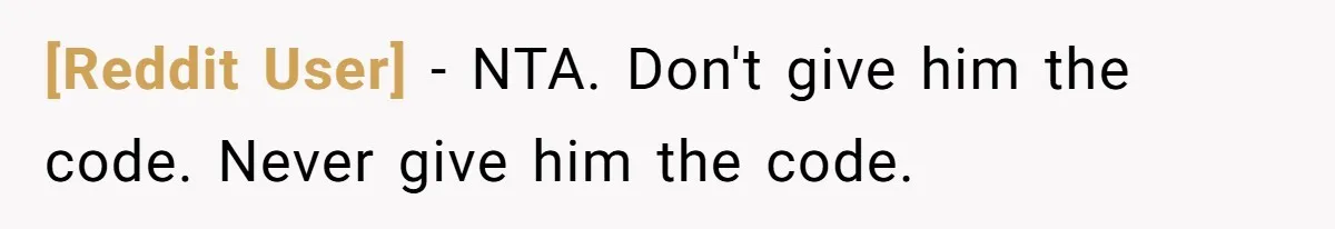 [Reddit User] − NTA. Don't give him the code. Never give him the code.