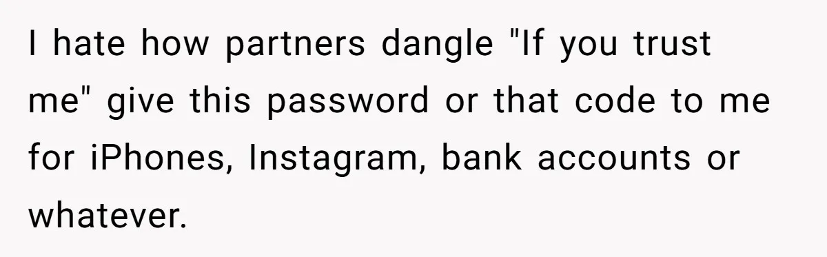 I hate how partners dangle "If you trust me" give this password or that code to me for iPhones, Instagram, bank accounts or whatever.