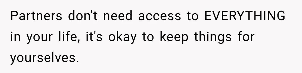 Partners don't need access to EVERYTHING in your life, it's okay to keep things for yourselves.