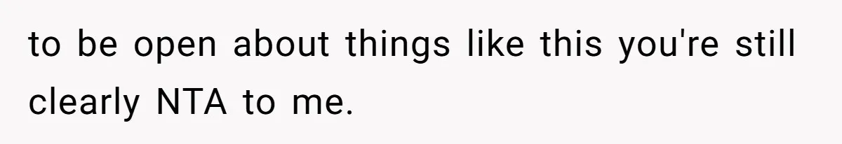 to be open about things like this you're still clearly NTA to me.