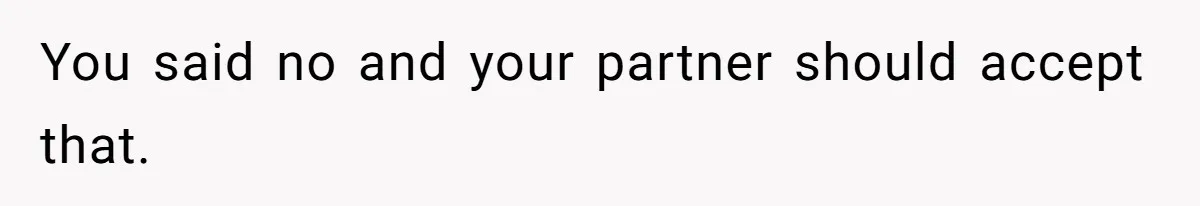 You said no and your partner should accept that.