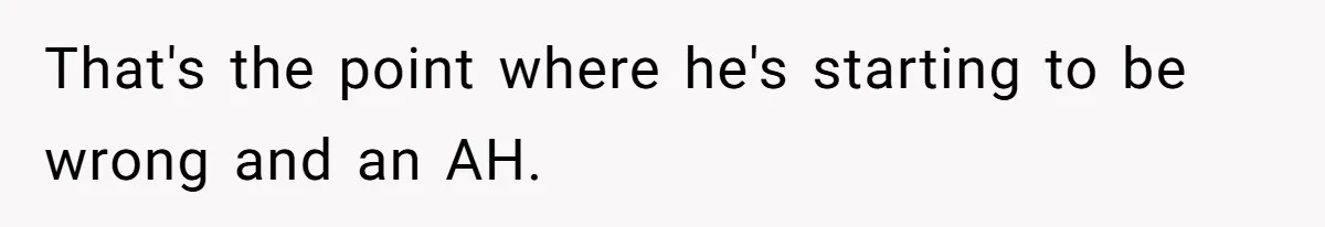 That's the point where he's starting to be wrong and an AH.