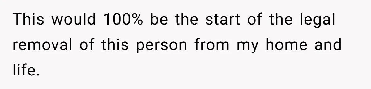 This would 100% be the start of the legal removal of this person from my home and life.