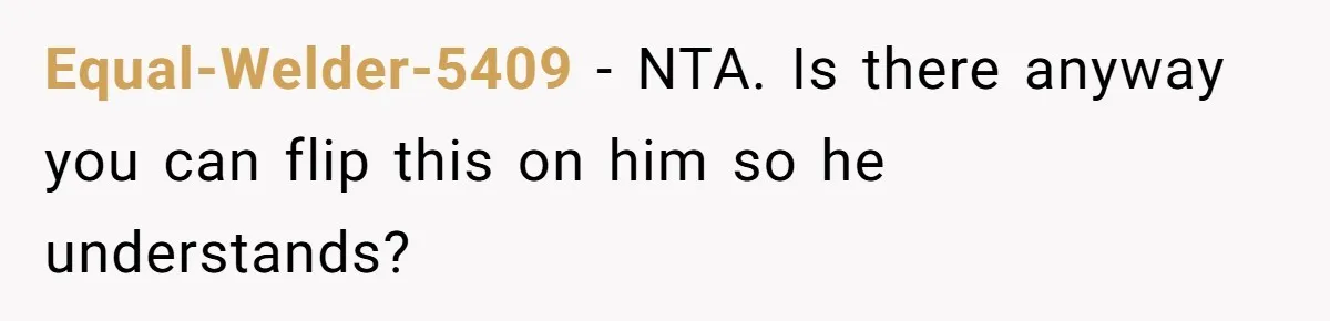 Equal-Welder-5409 − NTA. Is there anyway you can flip this on him so he understands?