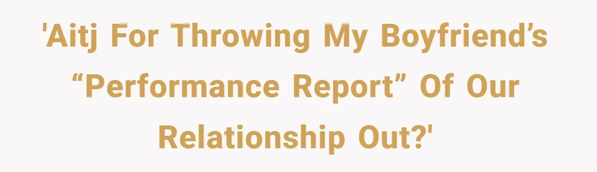 'AITJ for throwing my boyfriend’s “performance report” of our relationship out?'