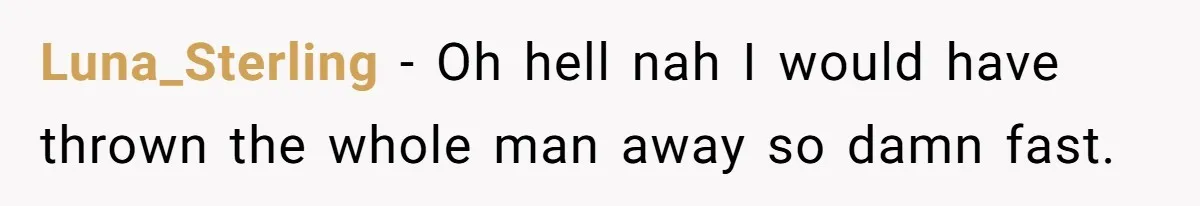 Luna_Sterling − Oh hell nah I would have thrown the whole man away so damn fast.