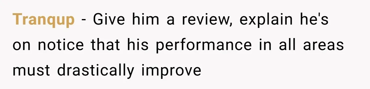 Tranqup − Give him a review, explain he's on notice that his performance in all areas must drastically improve