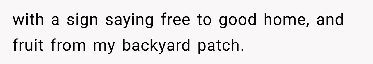 with a sign saying free to good home, and fruit from my backyard patch.