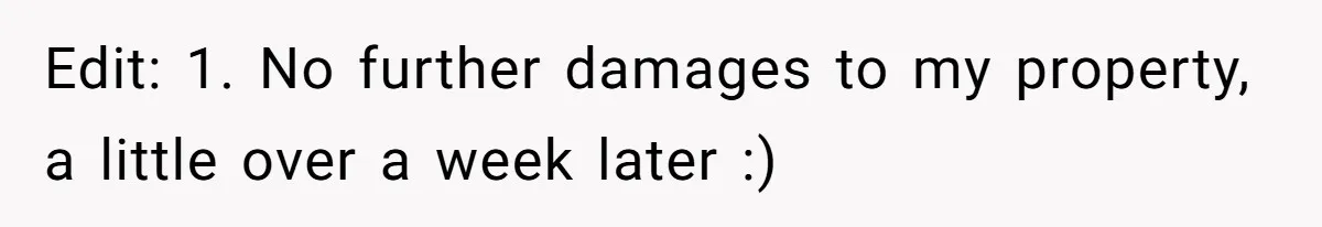 Edit: 1. No further damages to my property, a little over a week later :)