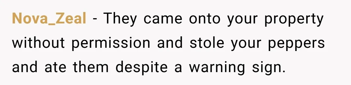 Nova_Zeal − They came onto your property without permission and stole your peppers and ate them despite a warning sign.