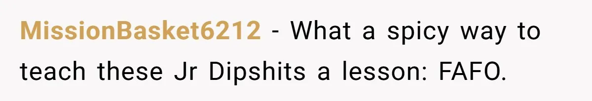 MissionBasket6212 − What a spicy way to teach these Jr Dipshits a lesson: FAFO.