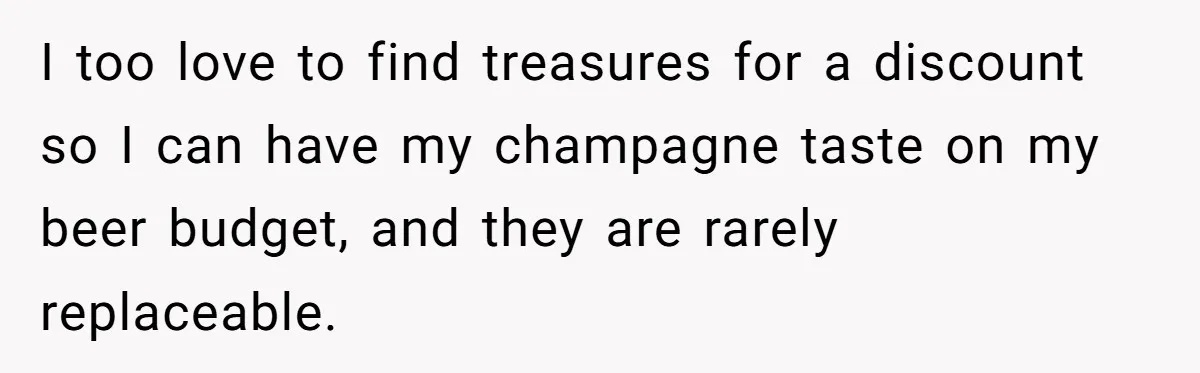 I too love to find treasures for a discount so I can have my champagne taste on my beer budget, and they are rarely replaceable.