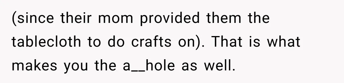 (since their mom provided them the tablecloth to do crafts on). That is what makes you the a__hole as well.