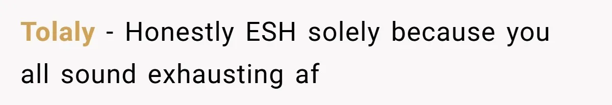 Tolaly − Honestly ESH solely because you all sound exhausting af