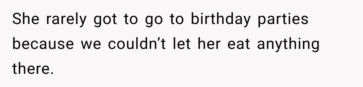 She rarely got to go to birthday parties because we couldn’t let her eat anything there.