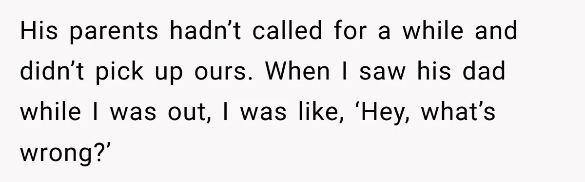His parents hadn’t called for a while and didn’t pick up ours. When I saw his dad while I was out, I was like, ‘Hey, what’s wrong?’