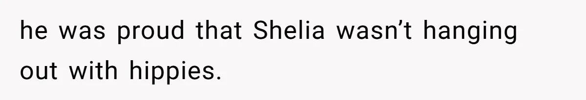 he was proud that Shelia wasn’t hanging out with hippies.