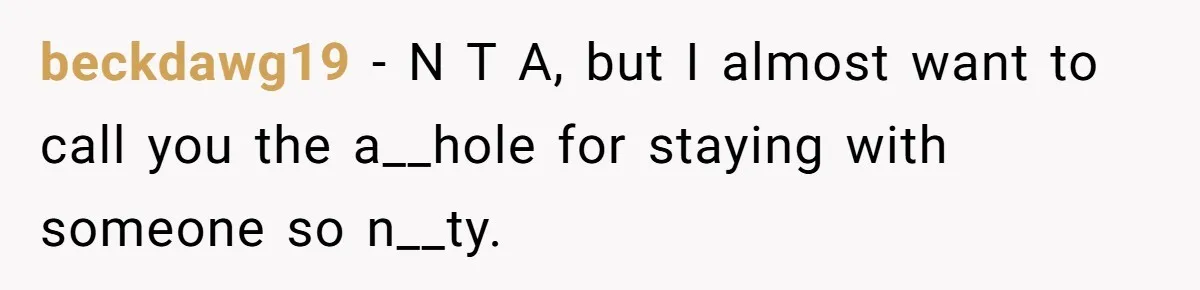 beckdawg19 − N T A, but I almost want to call you the a__hole for staying with someone so n__ty.