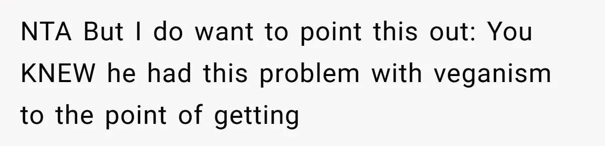 NTA But I do want to point this out: You KNEW he had this problem with veganism to the point of getting