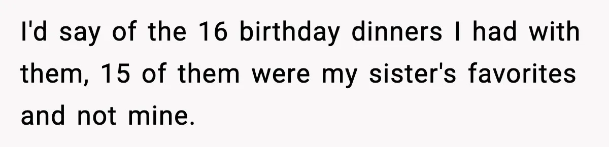 I'd say of the 16 birthday dinners I had with them, 15 of them were my sister's favorites and not mine.