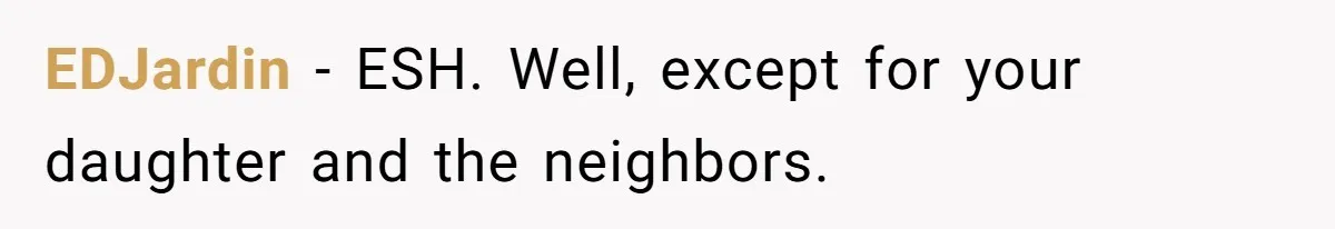 EDJardin − ESH. Well, except for your daughter and the neighbors.