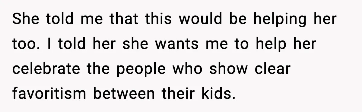 She told me that this would be helping her too. I told her she wants me to help her celebrate the people who show clear favoritism between their kids.