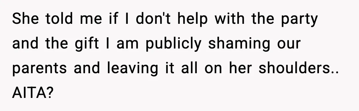 She told me if I don't help with the party and the gift I am publicly shaming our parents and leaving it all on her shoulders.. AITA?