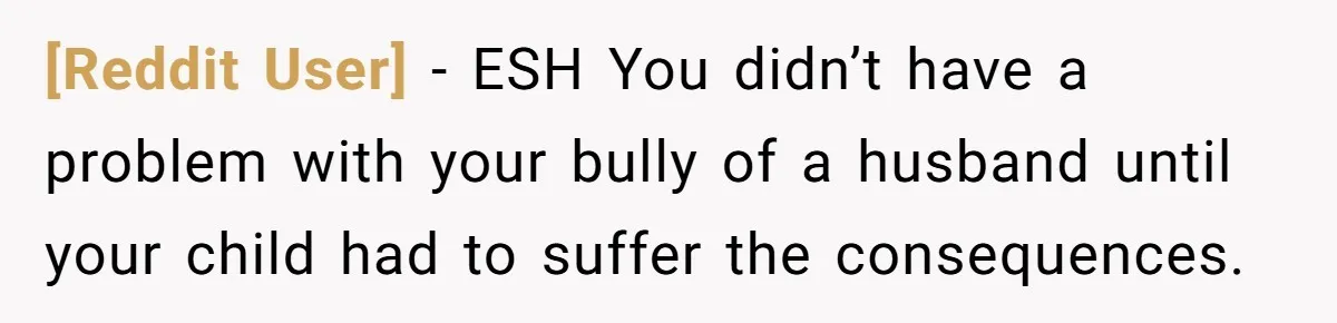 [Reddit User] − ESH You didn’t have a problem with your bully of a husband until your child had to suffer the consequences.