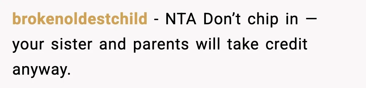 brokenoldestchild - NTA Don’t chip in — your sister and parents will take credit anyway.
