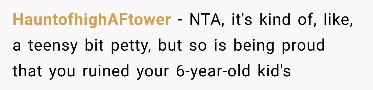 HauntofhighAFtower − NTA, it's kind of, like, a teensy bit petty, but so is being proud that you ruined your 6-year-old kid's